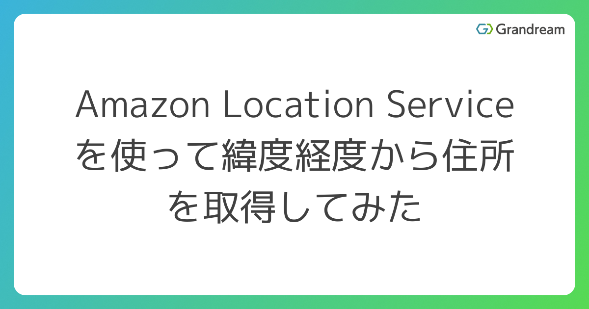 Amazon Location Serviceを使って緯度経度から住所を取得して